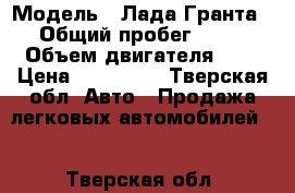  › Модель ­ Лада Гранта › Общий пробег ­ 92 › Объем двигателя ­ 2 › Цена ­ 300 000 - Тверская обл. Авто » Продажа легковых автомобилей   . Тверская обл.